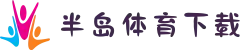 半岛体育安卓/IOS双端下载:首存100%返利+高清赛事直播